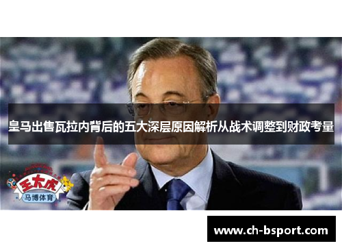 皇马出售瓦拉内背后的五大深层原因解析从战术调整到财政考量 皇马出售瓦拉内背后的五大深层原因解析从战术调整到财政考量
