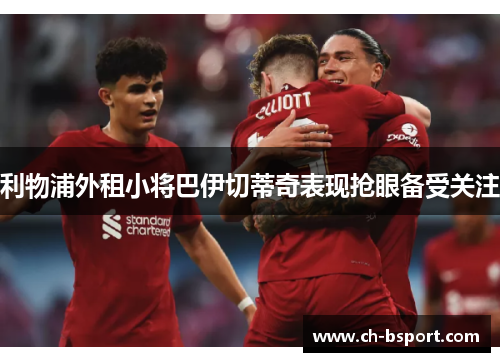 利物浦外租小将巴伊切蒂奇表现抢眼备受关注