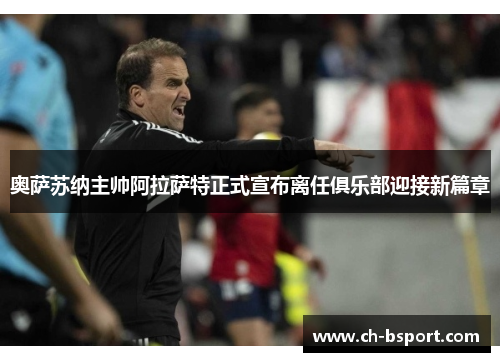 奥萨苏纳主帅阿拉萨特正式宣布离任俱乐部迎接新篇章