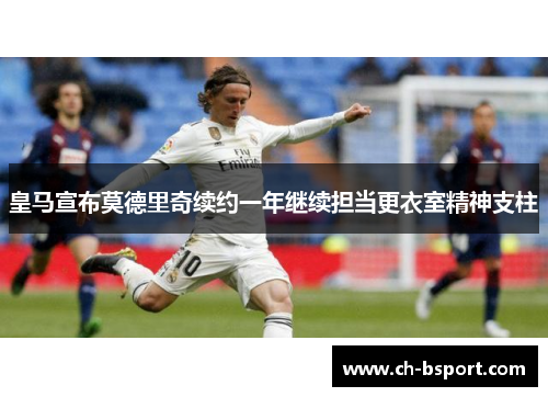 皇马宣布莫德里奇续约一年继续担当更衣室精神支柱 皇马宣布莫德里奇续约一年继续担当更衣室精神支柱