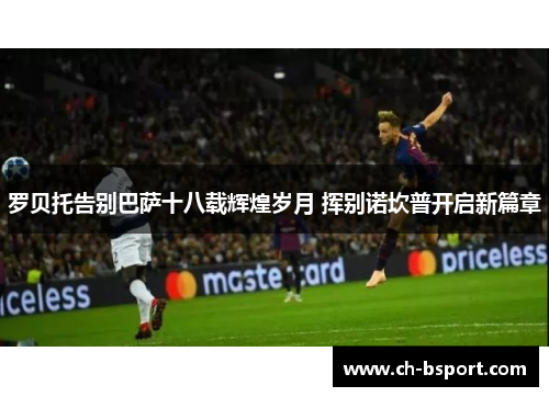 罗贝托告别巴萨十八载辉煌岁月 挥别诺坎普开启新篇章 罗贝托告别巴萨十八载辉煌岁月 挥别诺坎普开启新篇章