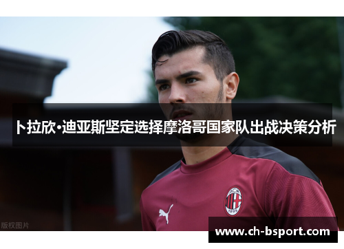 卜拉欣·迪亚斯坚定选择摩洛哥国家队出战决策分析
