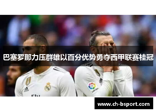 巴塞罗那力压群雄以百分优势勇夺西甲联赛桂冠