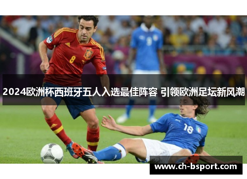 2024欧洲杯西班牙五人入选最佳阵容 引领欧洲足坛新风潮