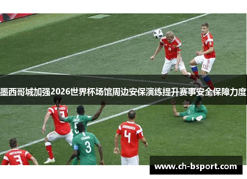 墨西哥城加强2026世界杯场馆周边安保演练提升赛事安全保障力度