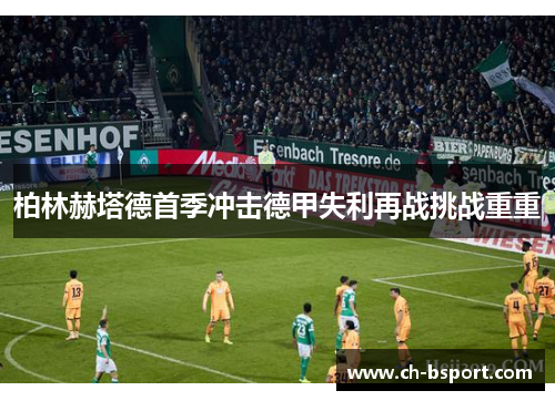 柏林赫塔德首季冲击德甲失利再战挑战重重