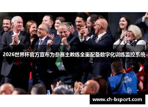 2026世界杯官方宣布为参赛主教练全面配备数字化训练监控系统