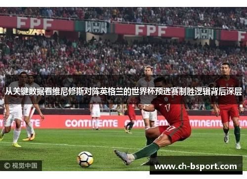 从关键数据看维尼修斯对阵英格兰的世界杯预选赛制胜逻辑背后深层 从关键数据看维尼修斯对阵英格兰的世界杯预选赛制胜逻辑背后深层