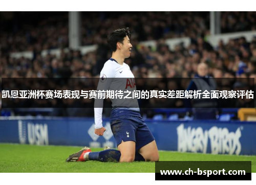 凯恩亚洲杯赛场表现与赛前期待之间的真实差距解析全面观察评估