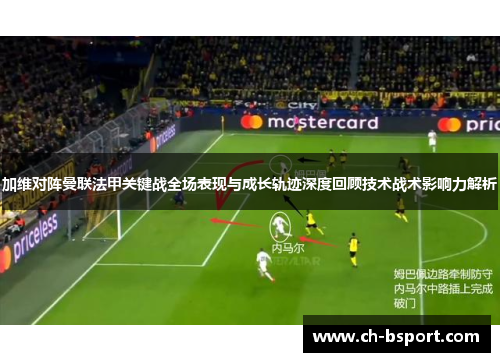加维对阵曼联法甲关键战全场表现与成长轨迹深度回顾技术战术影响力解析