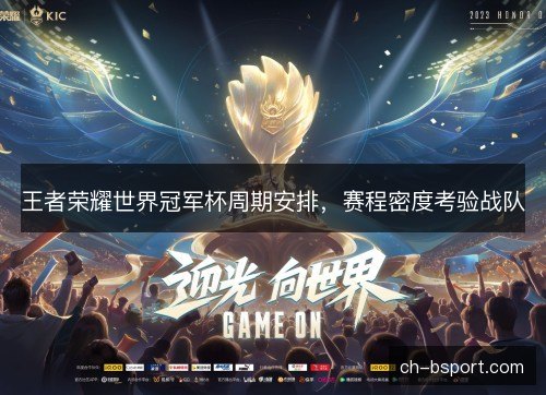 王者荣耀世界冠军杯周期安排,赛程密度考验战队 王者荣耀世界冠军杯周期安排,赛程密度考验战队